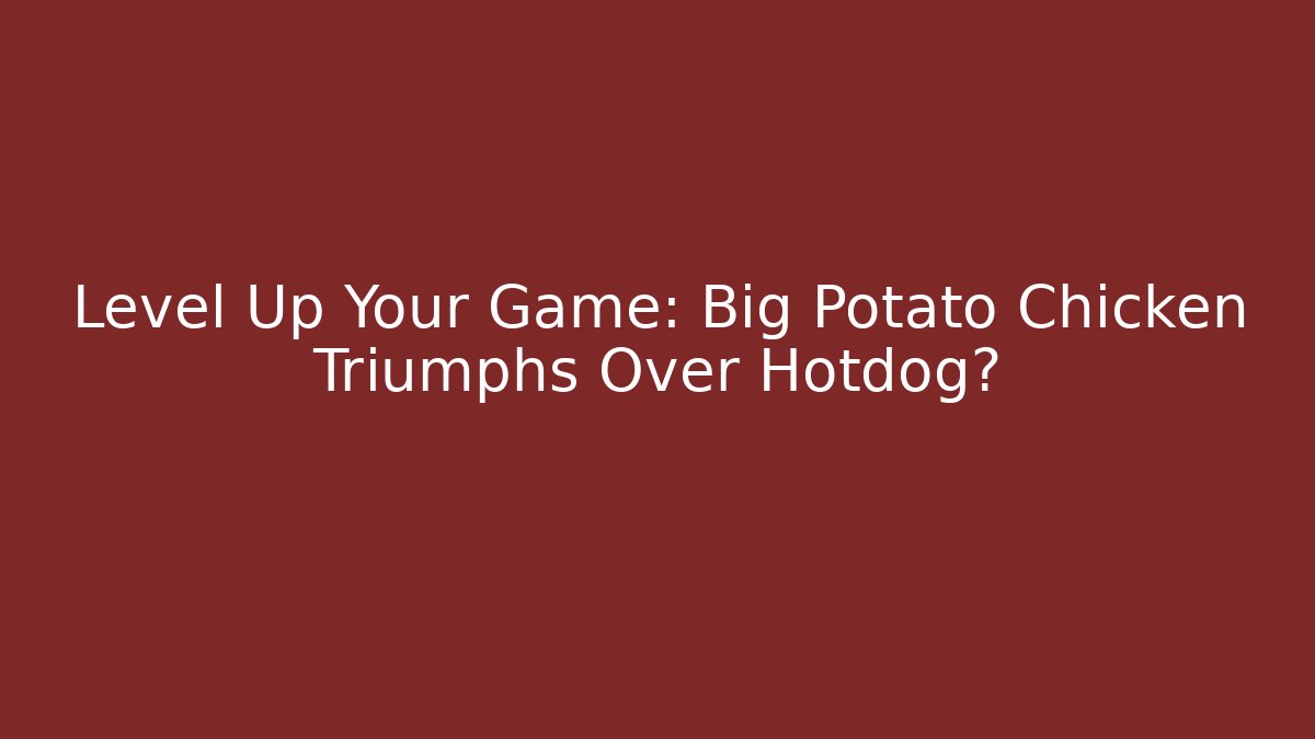 Level Up Your Game: Big Potato Chicken Triumphs Over Hotdog?