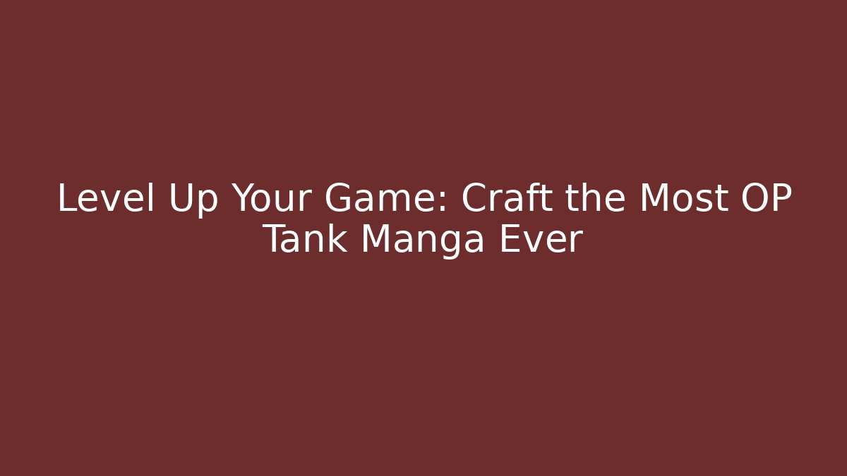 Level Up Your Game: Craft the Most OP Tank Manga Ever
