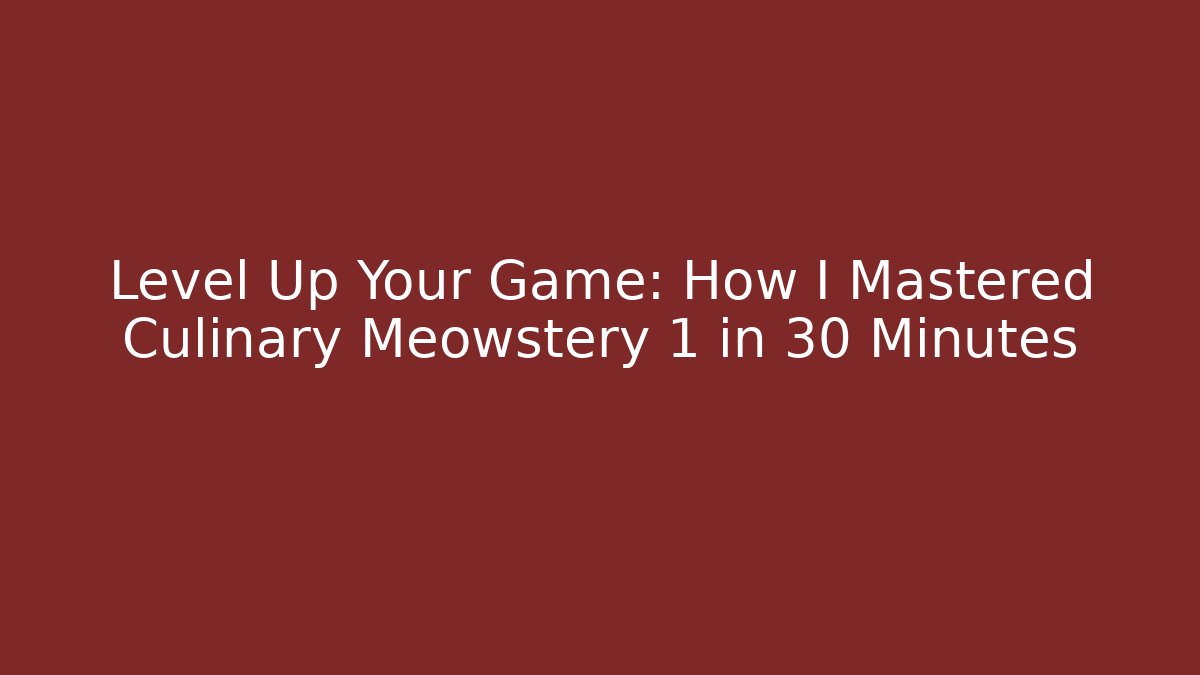 Level Up Your Game: How I Mastered Culinary Meowstery 1 in 30 Minutes