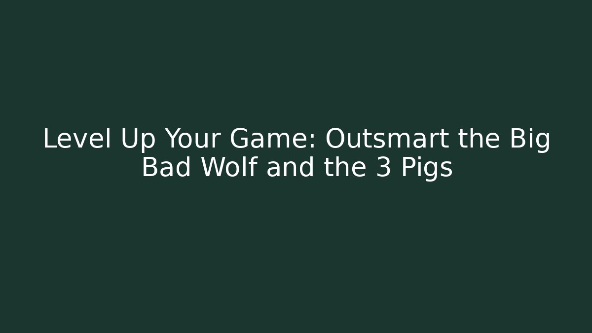 Level Up Your Game: Outsmart the Big Bad Wolf and the 3 Pigs