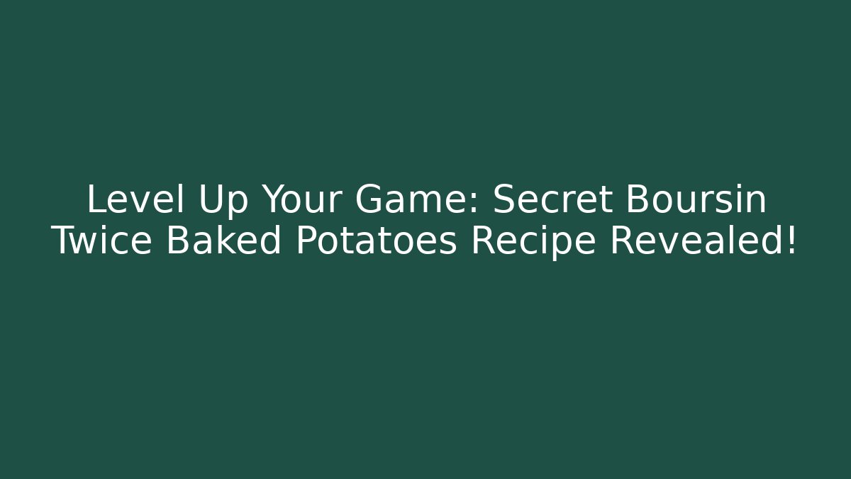 Level Up Your Game: Secret Boursin Twice Baked Potatoes Recipe Revealed!