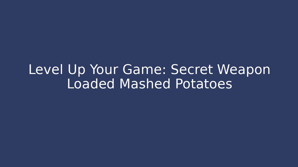 Level Up Your Game: Secret Weapon Loaded Mashed Potatoes
