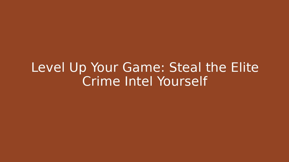 Level Up Your Game: Steal the Elite Crime Intel Yourself