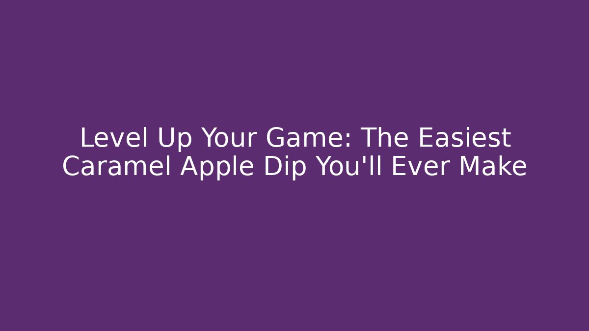 Level Up Your Game: The Easiest Caramel Apple Dip You'll Ever Make - Critter Realm