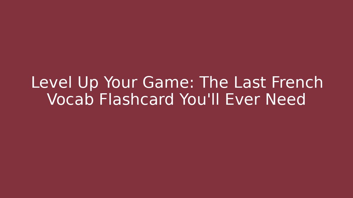 Level Up Your Game: The Last French Vocab Flashcard You'll Ever Need