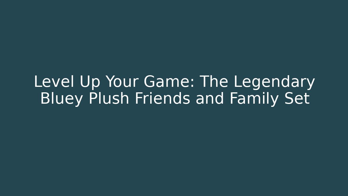 Level Up Your Game: The Legendary Bluey Plush Friends and Family Set - Critter Realm