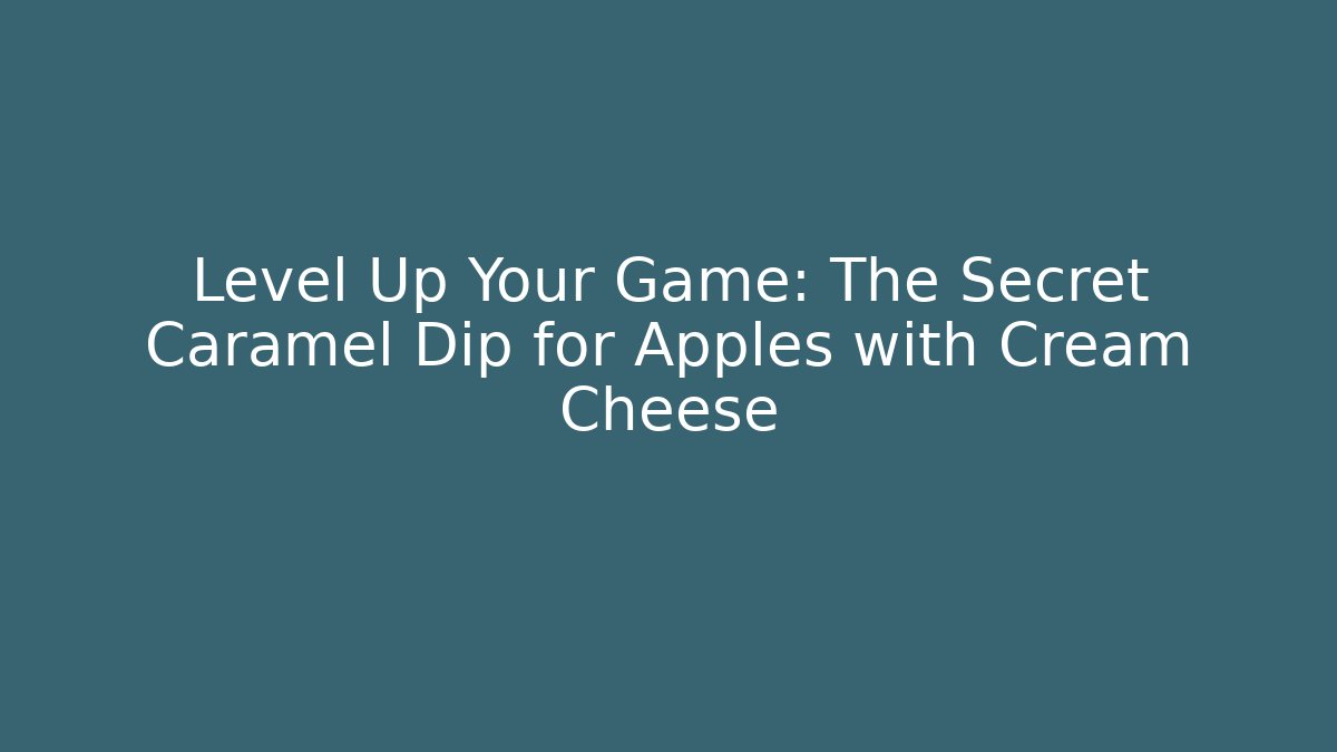 Level Up Your Game: The Secret Caramel Dip for Apples with Cream Cheese