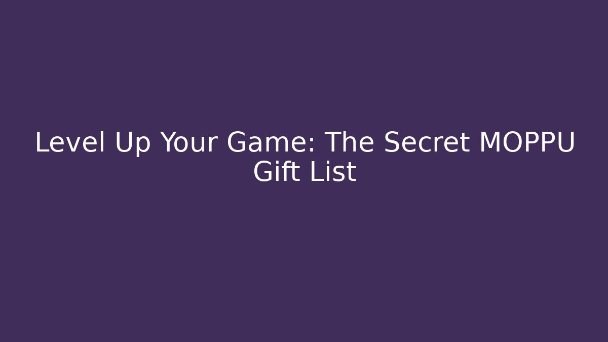 Level Up Your Game: The Secret MOPPU Gift List - Critter Realm