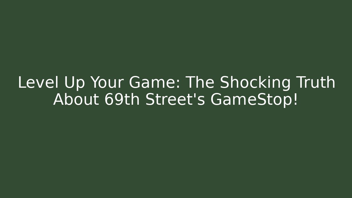 Level Up Your Game: The Shocking Truth About 69th Street's GameStop!