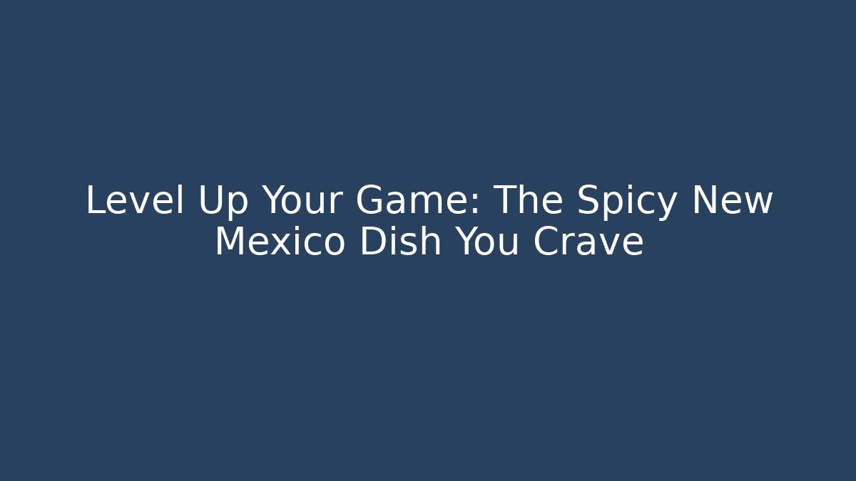 Level Up Your Game: The Spicy New Mexico Dish You Crave
