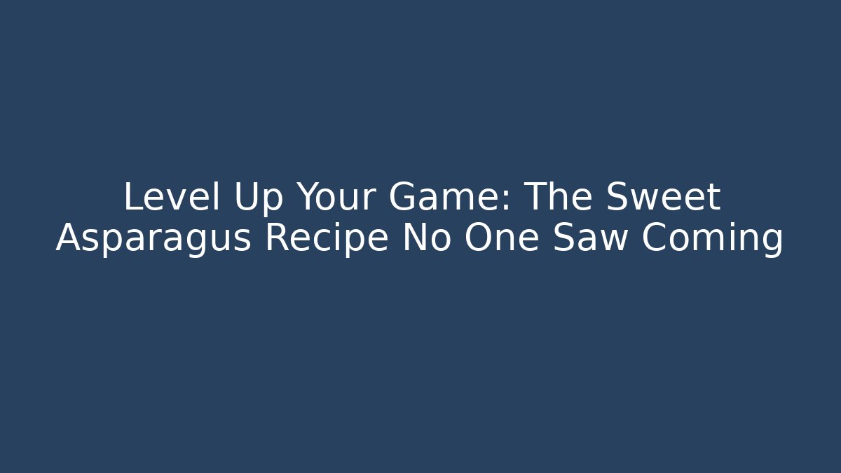 Level Up Your Game: The Sweet Asparagus Recipe No One Saw Coming