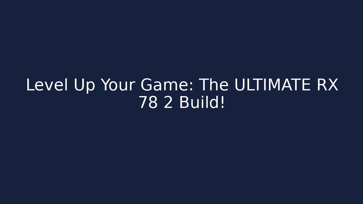 Level Up Your Game: The ULTIMATE RX 78 2 Build!