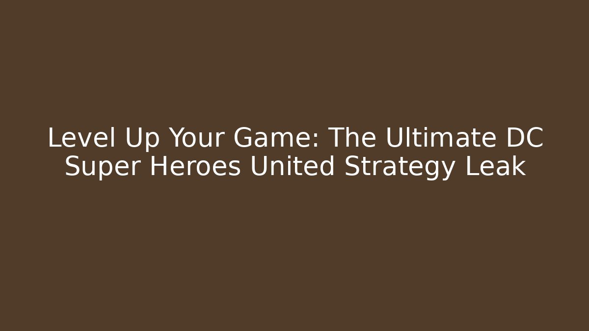 Level Up Your Game: The Ultimate DC Super Heroes United Strategy Leak
