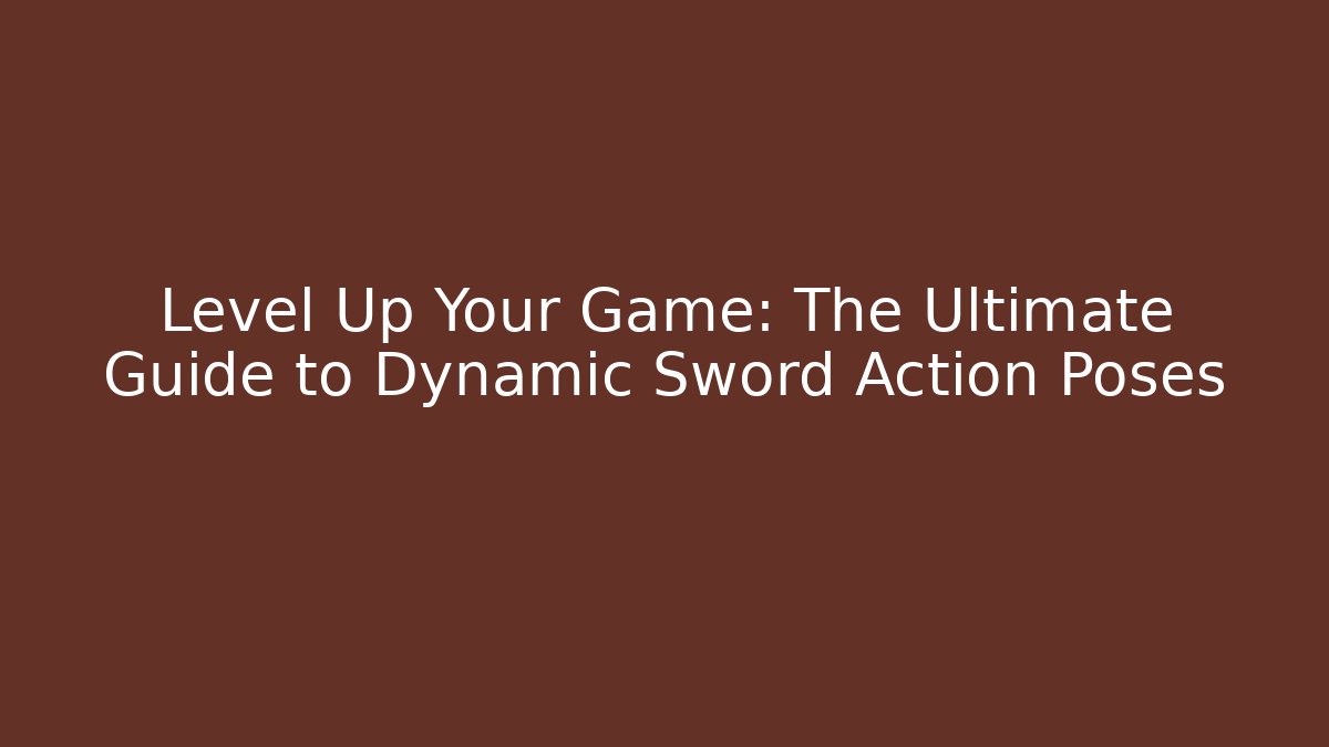 Level Up Your Game: The Ultimate Guide to Dynamic Sword Action Poses