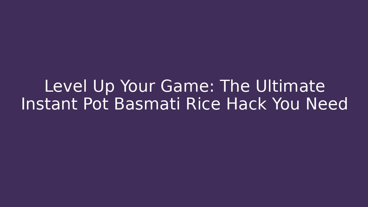 Level Up Your Game: The Ultimate Instant Pot Basmati Rice Hack You Need