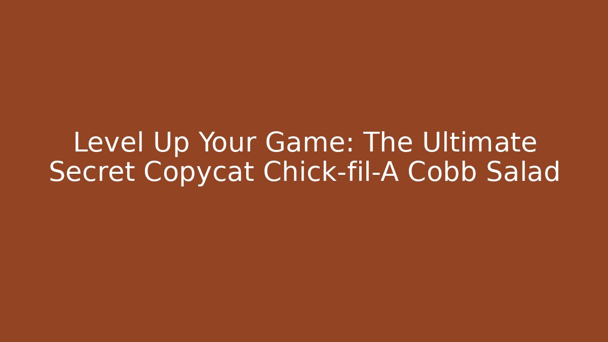 Level Up Your Game: The Ultimate Secret Copycat Chick-fil-A Cobb Salad - Critter Realm