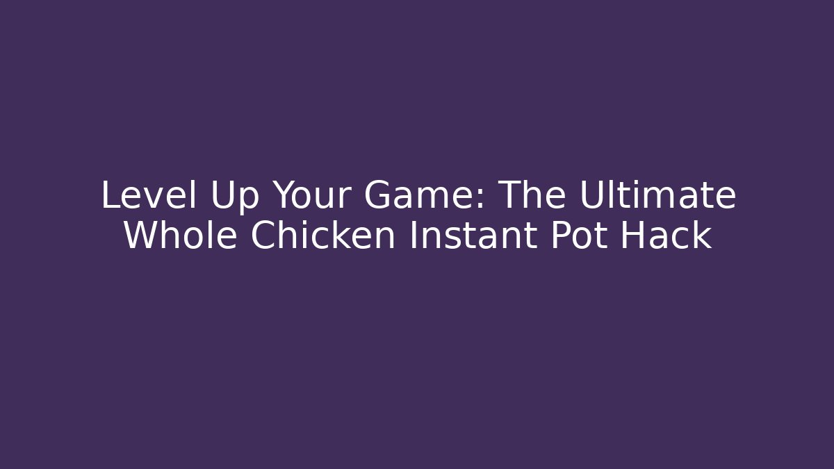 Level Up Your Game: The Ultimate Whole Chicken Instant Pot Hack