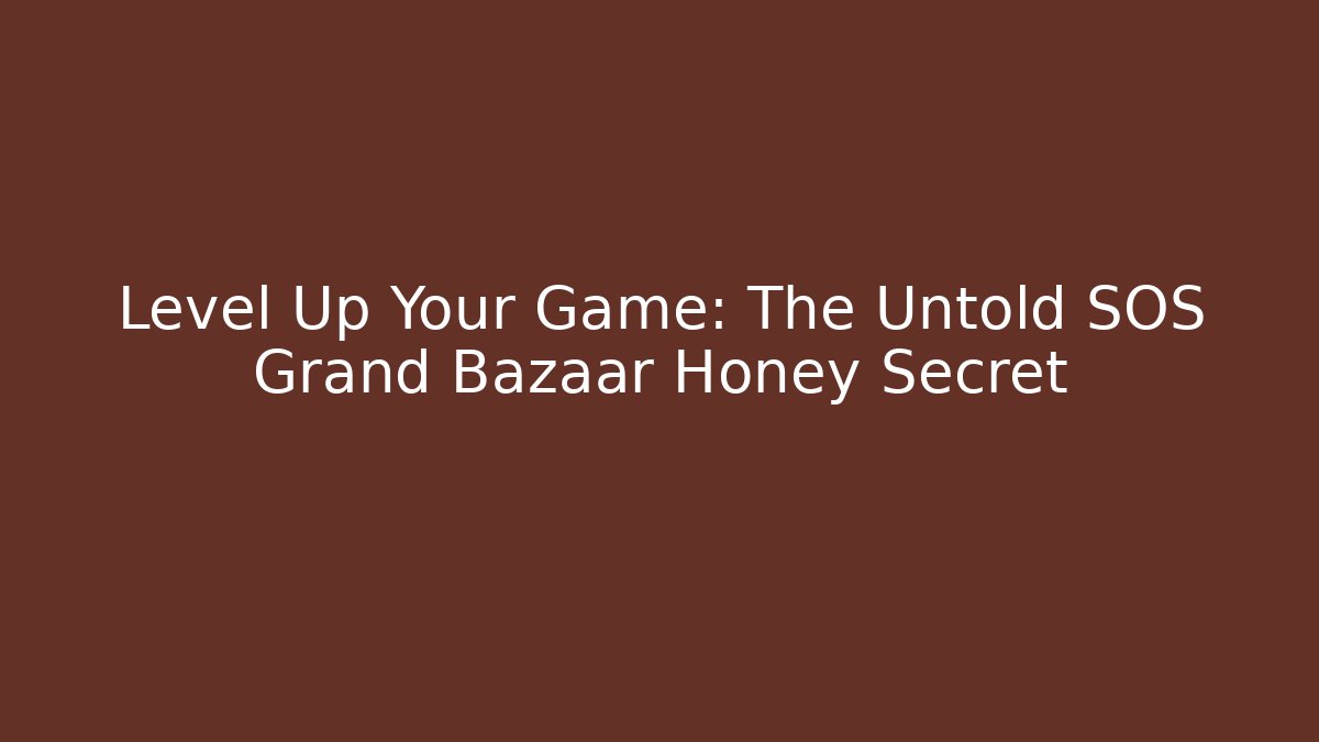 Level Up Your Game: The Untold SOS Grand Bazaar Honey Secret
