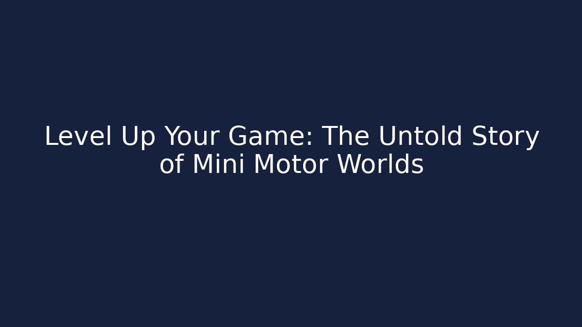 Level Up Your Game: The Untold Story of Mini Motor Worlds