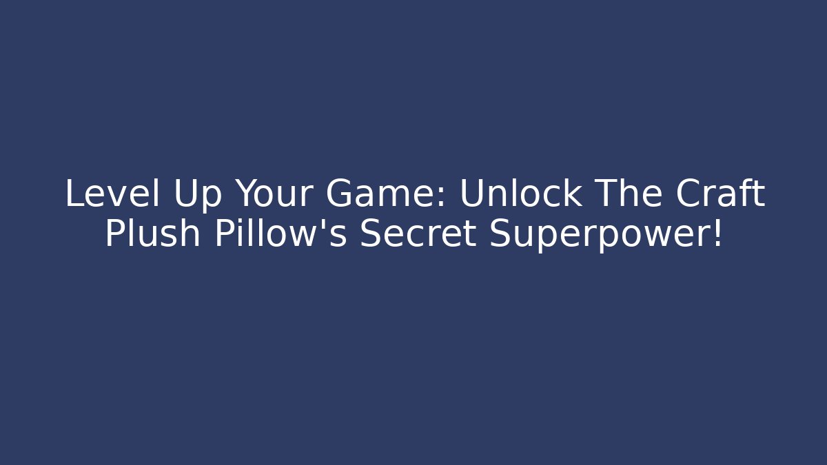 Level Up Your Game: Unlock The Craft Plush Pillow's Secret Superpower!