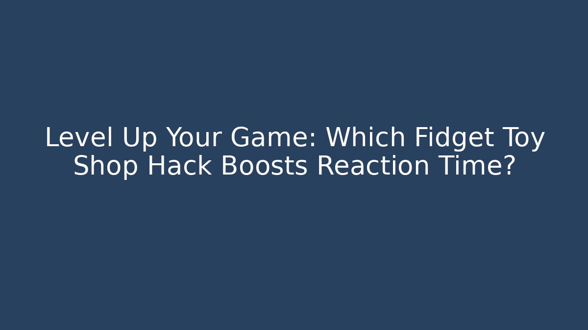 Level Up Your Game: Which Fidget Toy Shop Hack Boosts Reaction Time? - Critter Realm
