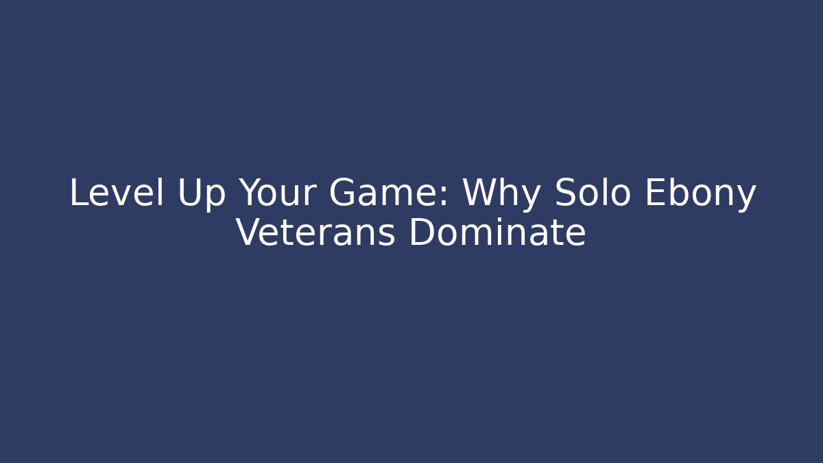 Level Up Your Game: Why Solo Ebony Veterans Dominate