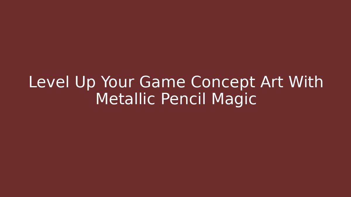 Level Up Your Game Concept Art With Metallic Pencil Magic