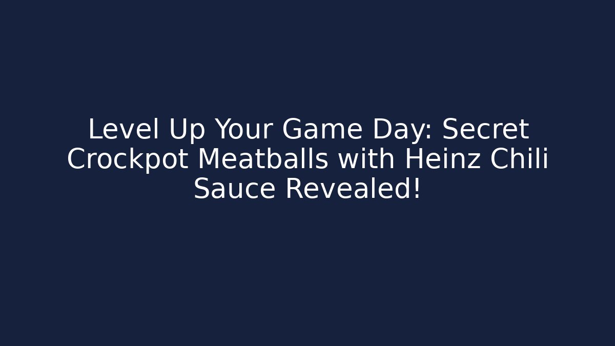 Level Up Your Game Day: Secret Crockpot Meatballs with Heinz Chili Sauce Revealed!