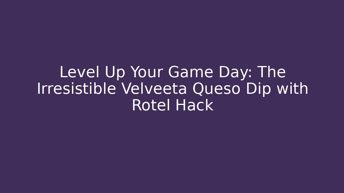 Level Up Your Game Day: The Irresistible Velveeta Queso Dip with Rotel Hack