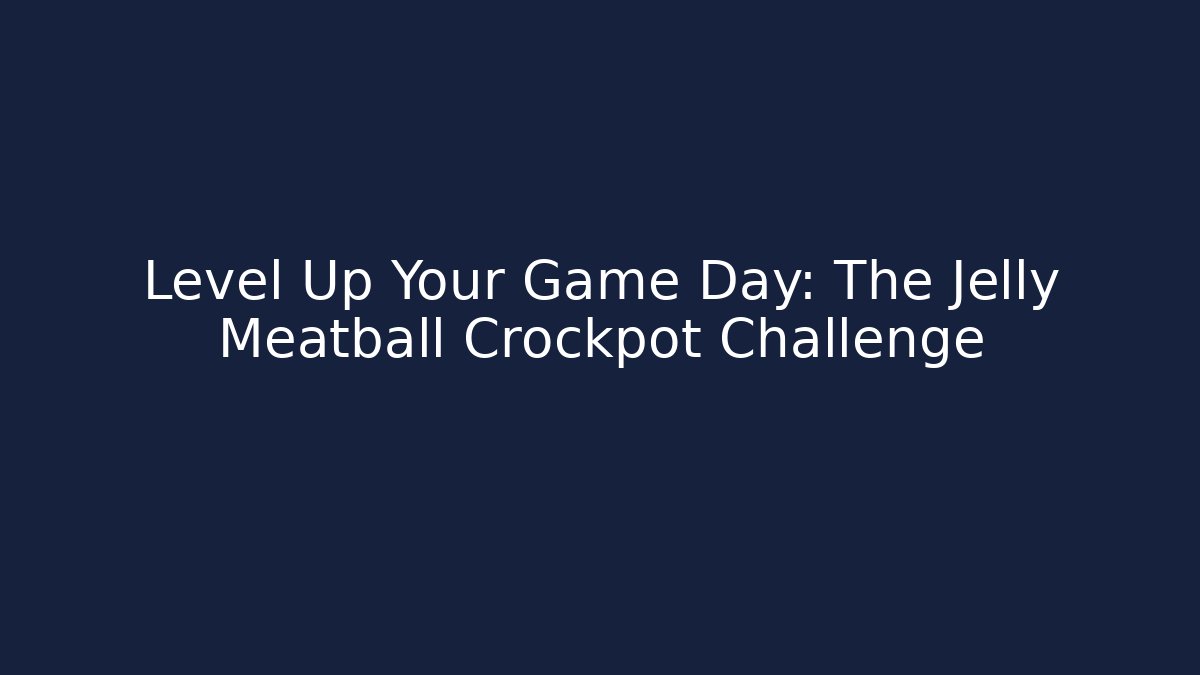 Level Up Your Game Day: The Jelly Meatball Crockpot Challenge - Critter Realm