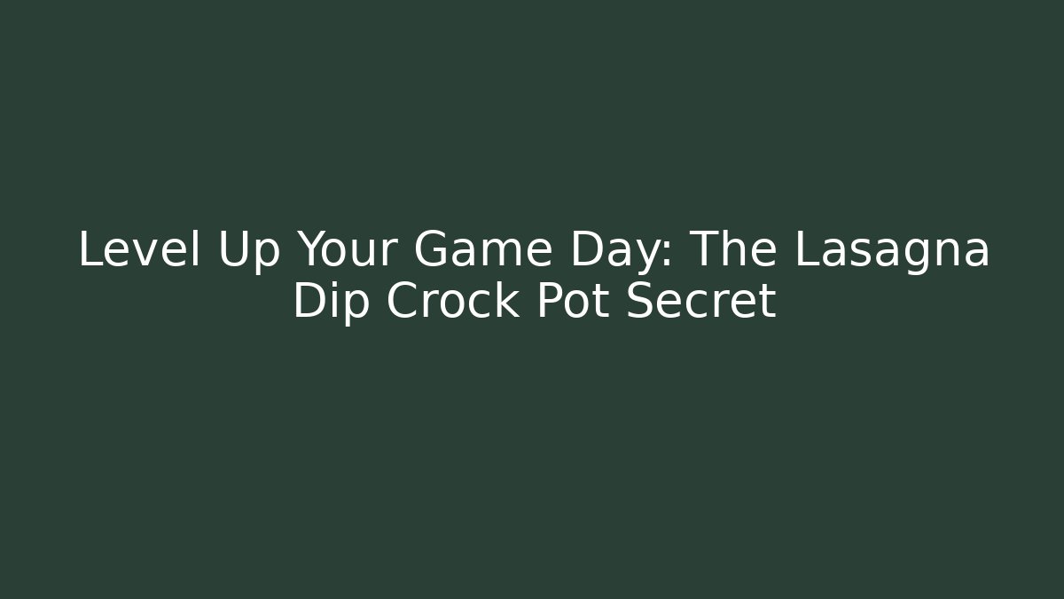 Level Up Your Game Day: The Lasagna Dip Crock Pot Secret