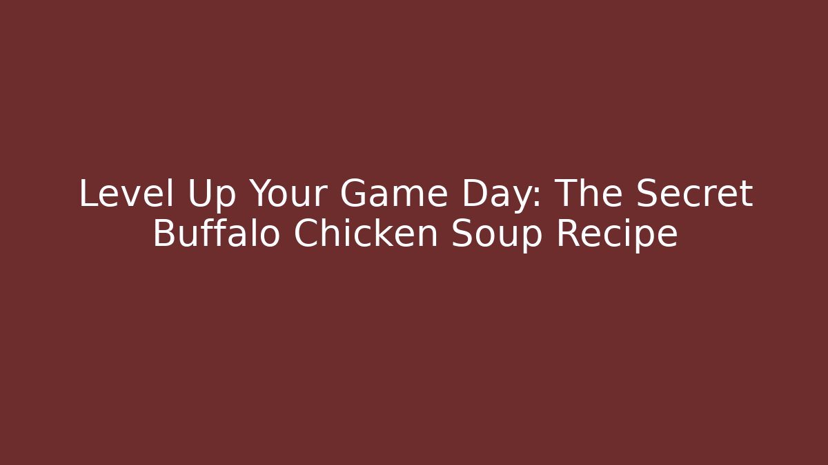 Level Up Your Game Day: The Secret Buffalo Chicken Soup Recipe