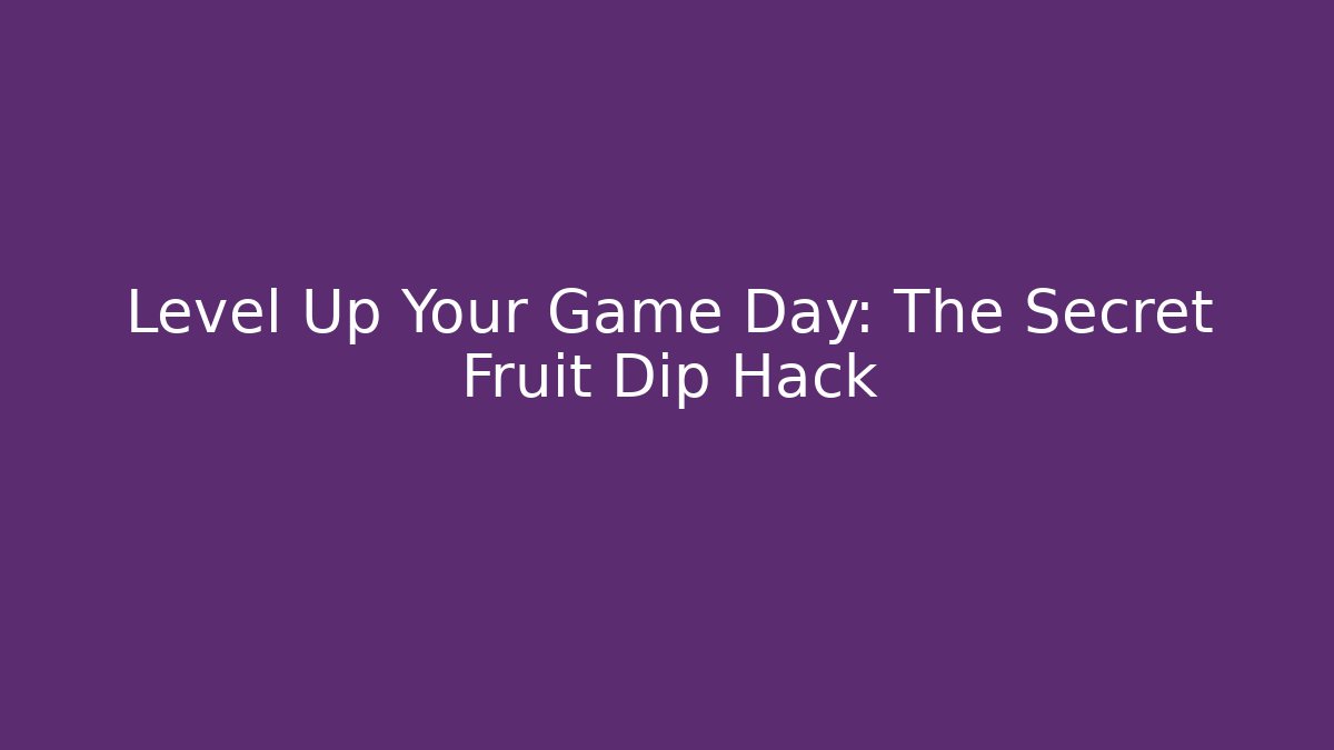 Level Up Your Game Day: The Secret Fruit Dip Hack