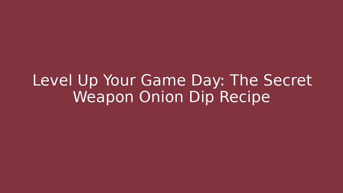 Level Up Your Game Day: The Secret Weapon Onion Dip Recipe