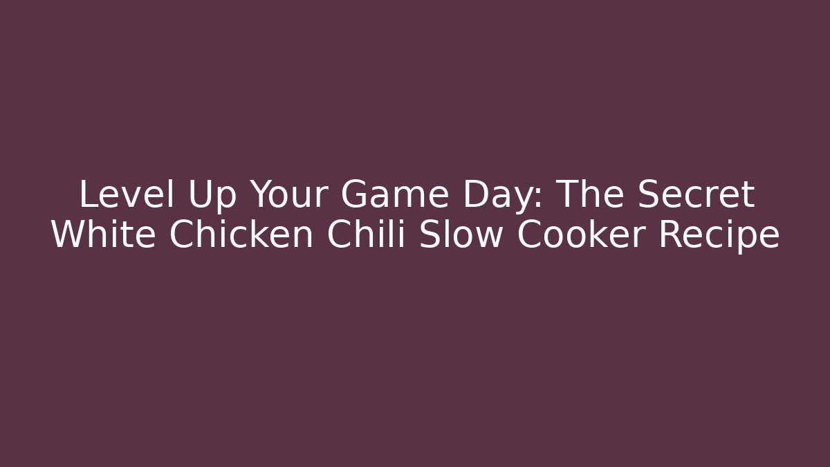 Level Up Your Game Day: The Secret White Chicken Chili Slow Cooker Recipe