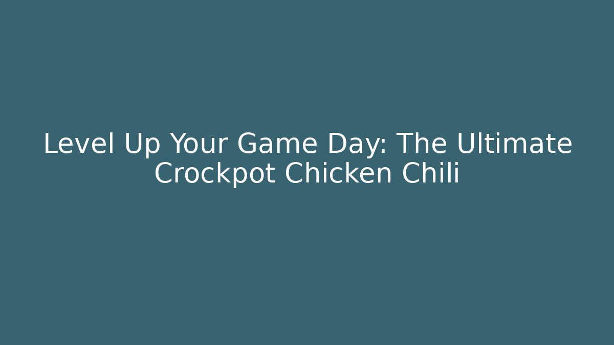 Level Up Your Game Day: The Ultimate Crockpot Chicken Chili