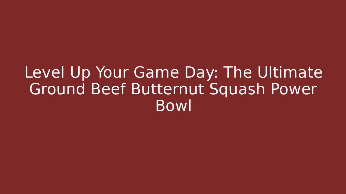 Level Up Your Game Day: The Ultimate Ground Beef Butternut Squash Power Bowl