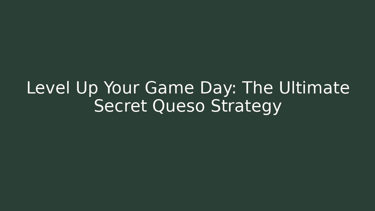 Level Up Your Game Day: The Ultimate Secret Queso Strategy