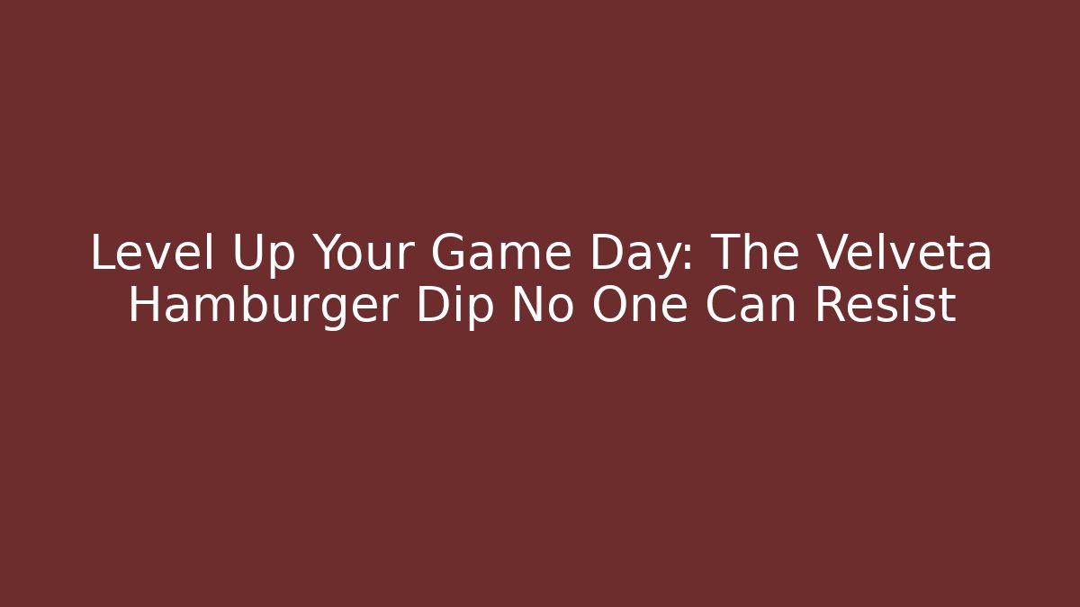 Level Up Your Game Day: The Velveta Hamburger Dip No One Can Resist