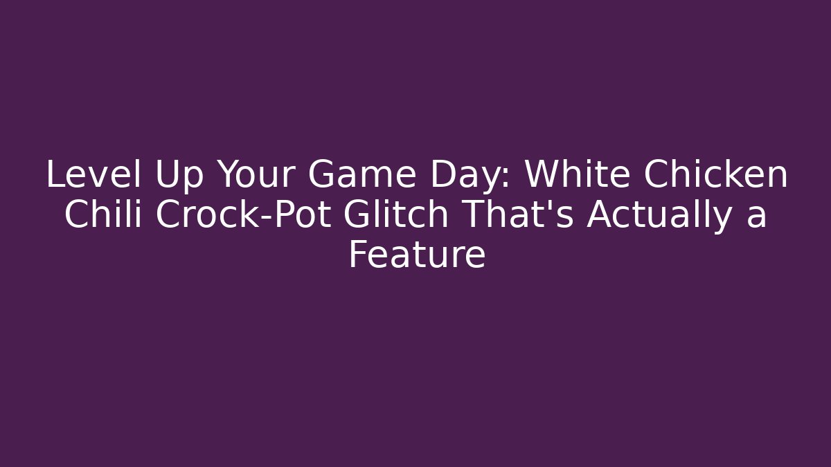 Level Up Your Game Day: White Chicken Chili Crock-Pot Glitch That’s Actually a Feature - Critter Realm