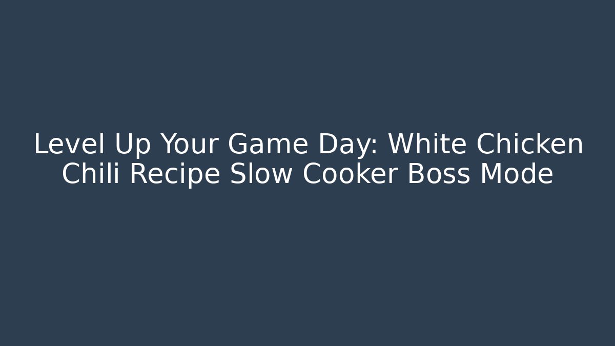 Level Up Your Game Day: White Chicken Chili Recipe Slow Cooker Boss Mode