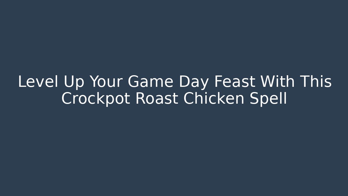Level Up Your Game Day Feast With This Crockpot Roast Chicken Spell