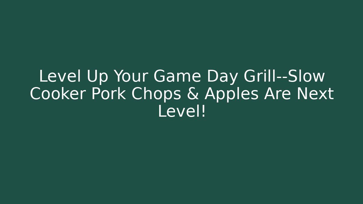 Level Up Your Game Day Grill—Slow Cooker Pork Chops & Apples Are Next Level!