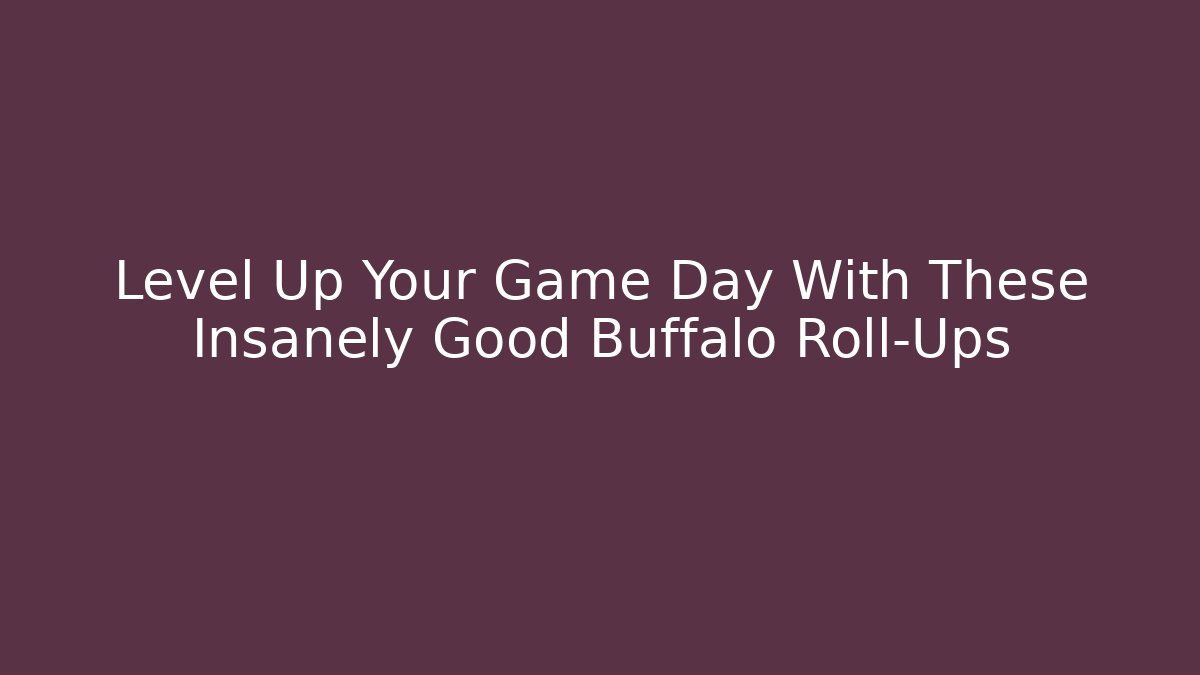 Level Up Your Game Day With These Insanely Good Buffalo Roll-Ups