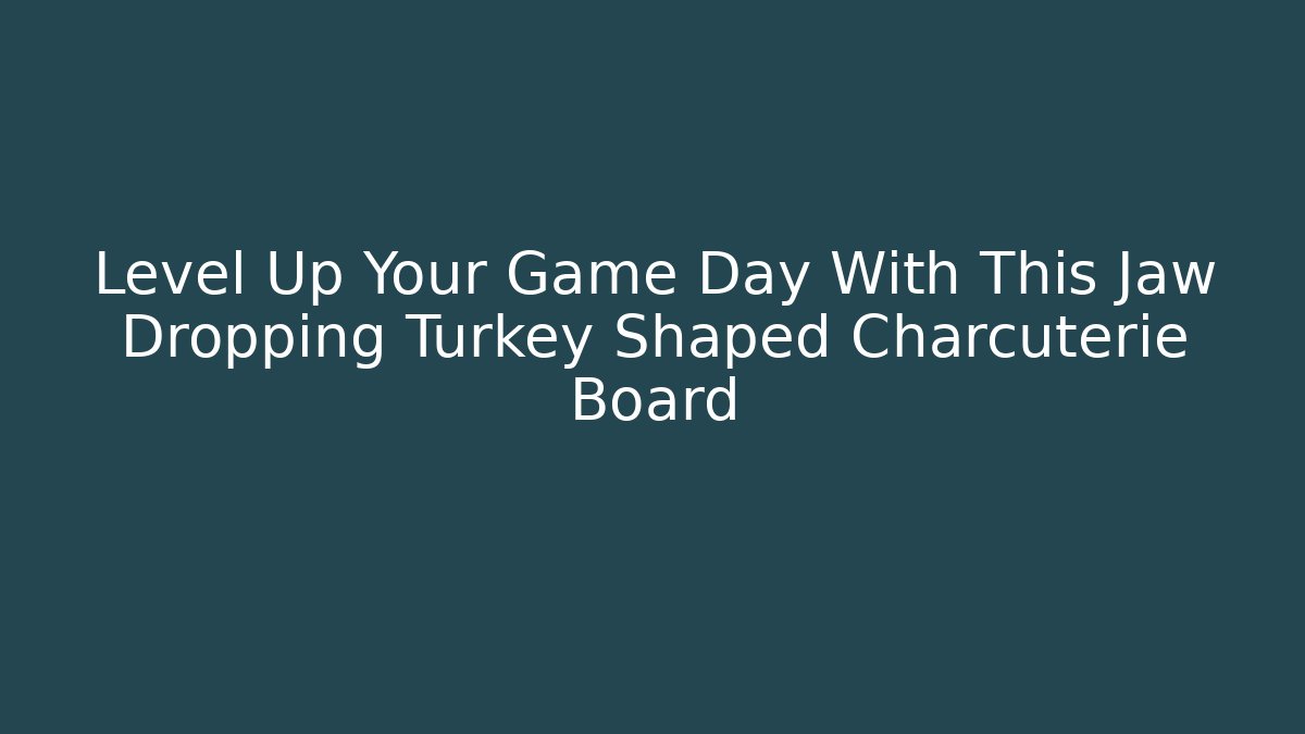Level Up Your Game Day With This Jaw Dropping Turkey Shaped Charcuterie Board