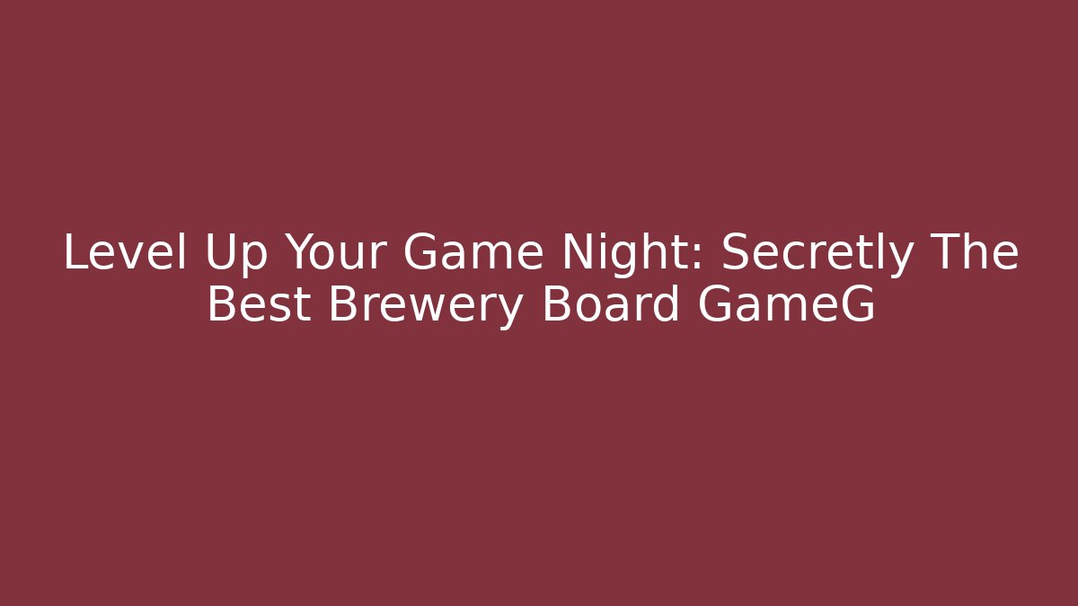 Level Up Your Game Night: Secretly The Best Brewery Board GameG