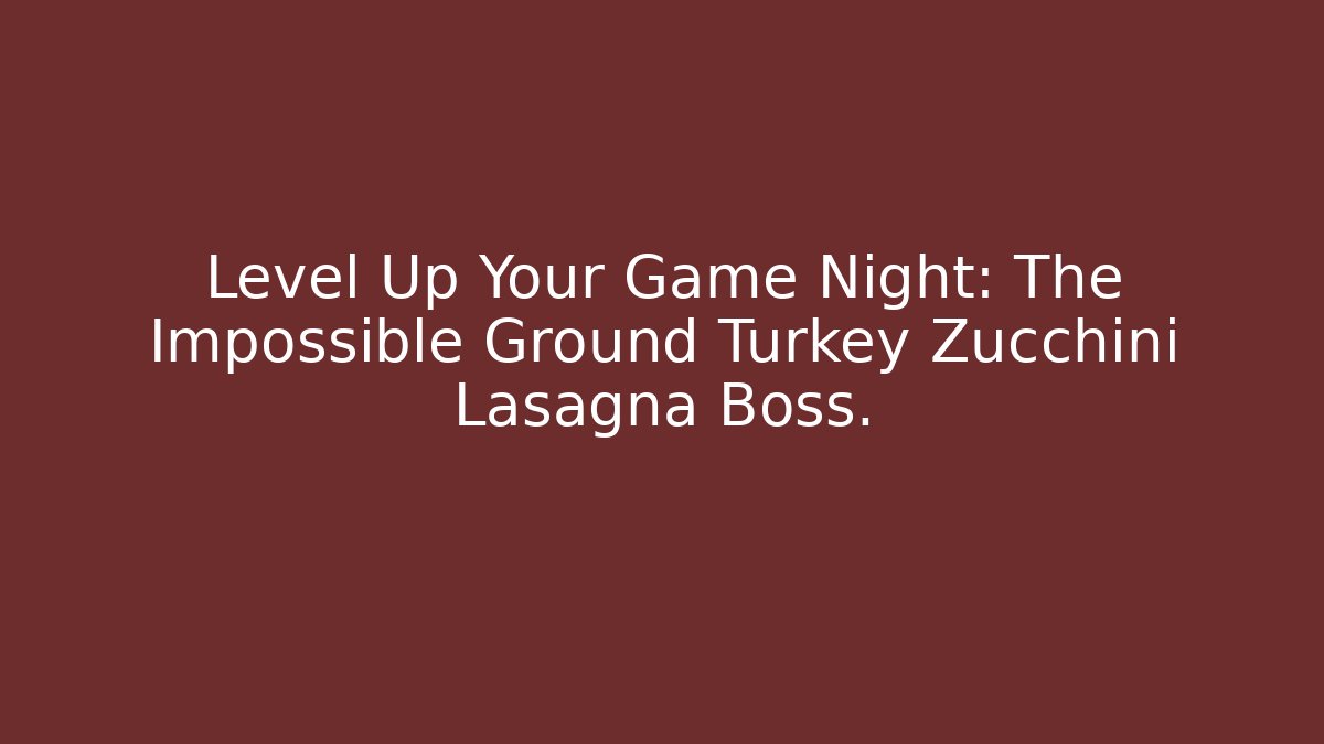 Level Up Your Game Night: The Impossible Ground Turkey Zucchini Lasagna Boss.