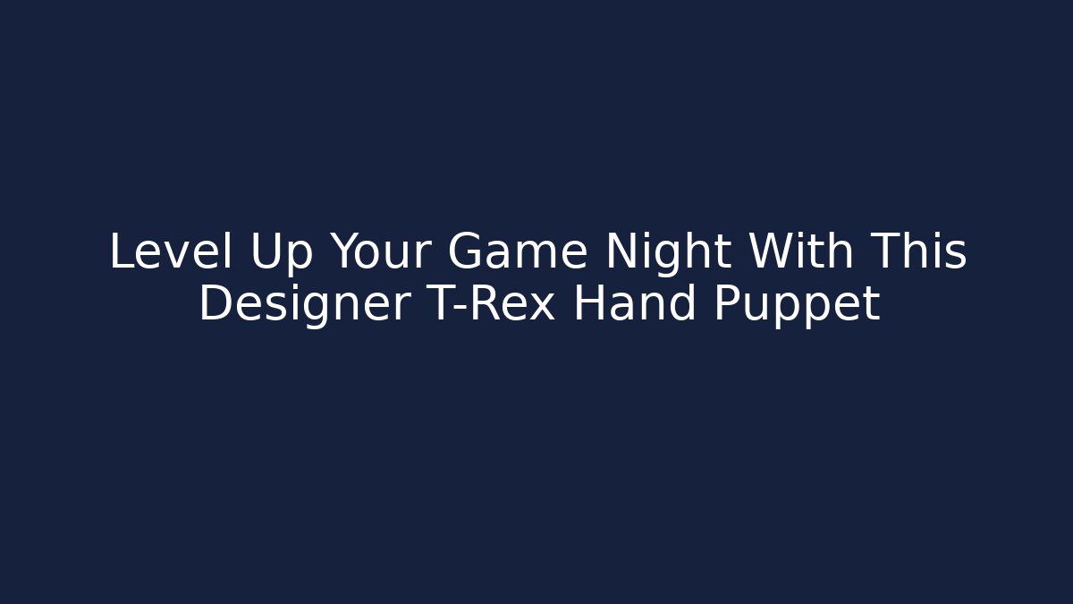 Level Up Your Game Night With This Designer T-Rex Hand Puppet