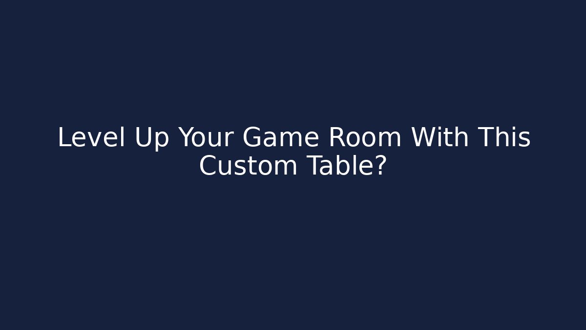 Level Up Your Game Room With This Custom Table?