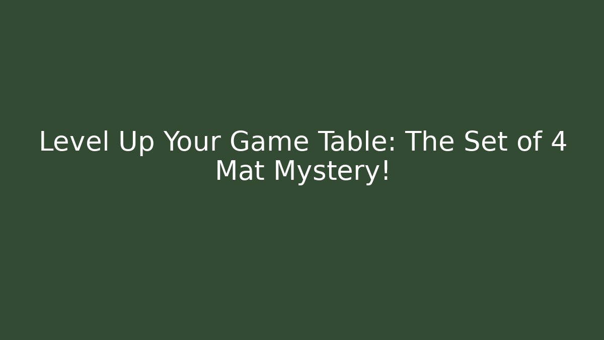 Level Up Your Game Table: The Set of 4 Mat Mystery!